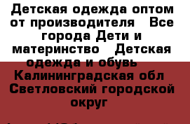 Детская одежда оптом от производителя - Все города Дети и материнство » Детская одежда и обувь   . Калининградская обл.,Светловский городской округ 